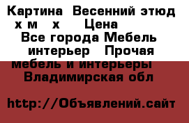 	 Картина “Весенний этюд“х.м 34х29 › Цена ­ 4 500 - Все города Мебель, интерьер » Прочая мебель и интерьеры   . Владимирская обл.